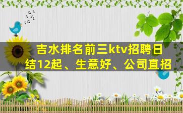 吉水排名前三ktv招聘日结12起、生意好、公司直招